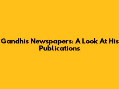 Gandhi's Newspapers: A Look At His Publications