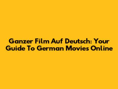 Ganzer Film Auf Deutsch: Your Guide To German Movies Online