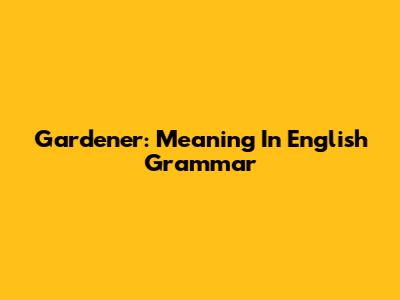 Gardener: Meaning In English Grammar
