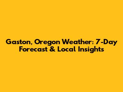 Gaston, Oregon Weather: 7-Day Forecast & Local Insights