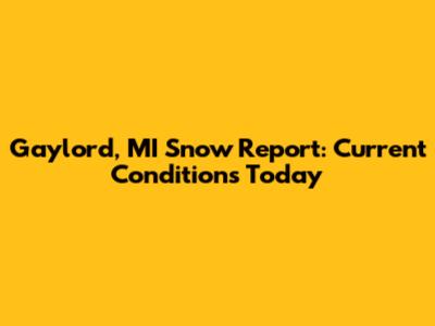 Gaylord, MI Snow Report: Current Conditions Today