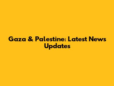 Gaza & Palestine: Latest News Updates