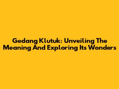 Gedang Klutuk: Unveiling The Meaning And Exploring Its Wonders