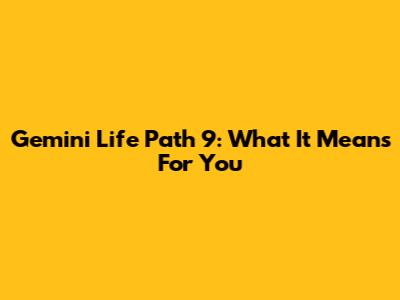Gemini Life Path 9: What It Means For You