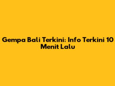 Gempa Bali Terkini: Info Terkini 10 Menit Lalu