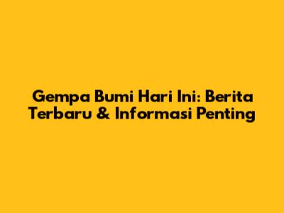 Gempa Bumi Hari Ini: Berita Terbaru & Informasi Penting
