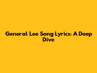 General Lee Song Lyrics: A Deep Dive