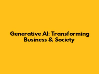 Generative AI: Transforming Business & Society