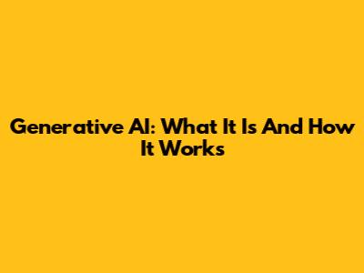 Generative AI: What It Is And How It Works