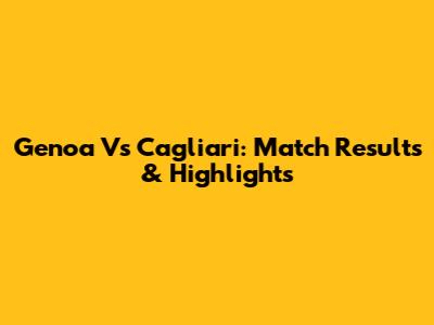 Genoa Vs Cagliari: Match Results & Highlights