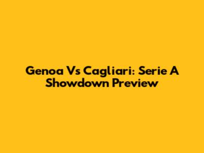 Genoa Vs Cagliari: Serie A Showdown Preview