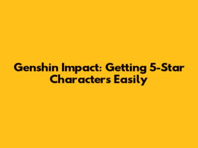 Genshin Impact: Getting 5-Star Characters Easily