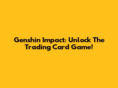 Genshin Impact: Unlock The Trading Card Game!