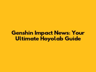 Genshin Impact News: Your Ultimate Hoyolab Guide