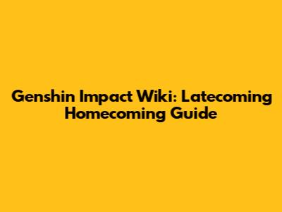 Genshin Impact Wiki: Latecoming Homecoming Guide