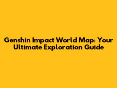 Genshin Impact World Map: Your Ultimate Exploration Guide