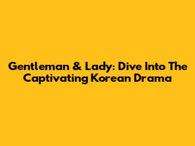 Gentleman & Lady: Dive Into The Captivating Korean Drama