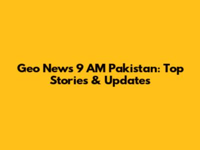 Geo News 9 AM Pakistan: Top Stories & Updates