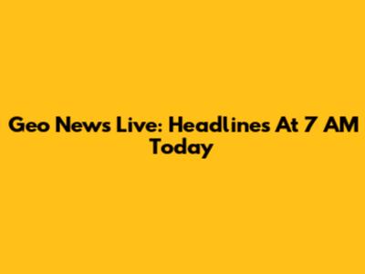 Geo News Live: Headlines At 7 AM Today