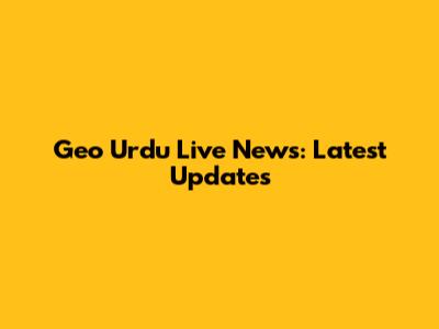 Geo Urdu Live News: Latest Updates