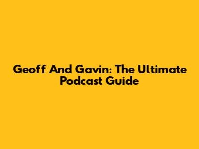 Geoff And Gavin: The Ultimate Podcast Guide