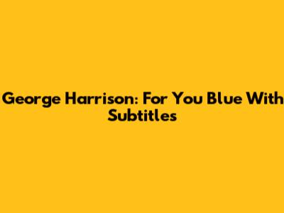 George Harrison: For You Blue With Subtitles