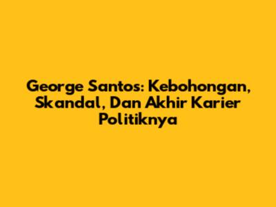 George Santos: Kebohongan, Skandal, Dan Akhir Karier Politiknya