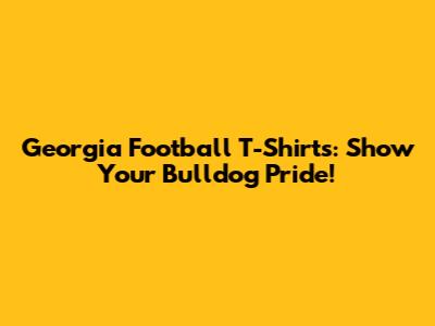 Georgia Football T-Shirts: Show Your Bulldog Pride!