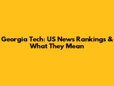 Georgia Tech: US News Rankings & What They Mean