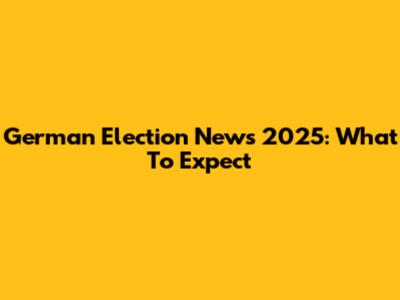 German Election News 2025: What To Expect