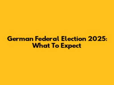German Federal Election 2025: What To Expect