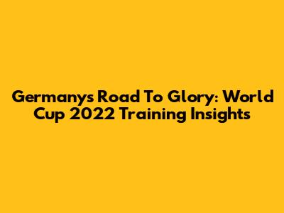 Germany's Road To Glory: World Cup 2022 Training Insights
