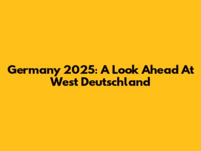 Germany 2025: A Look Ahead At West Deutschland