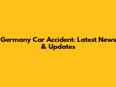 Germany Car Accident: Latest News & Updates