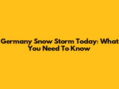 Germany Snow Storm Today: What You Need To Know