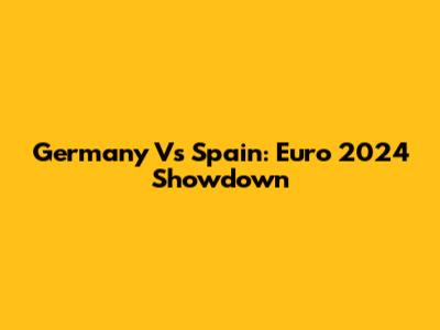 Germany Vs Spain: Euro 2024 Showdown