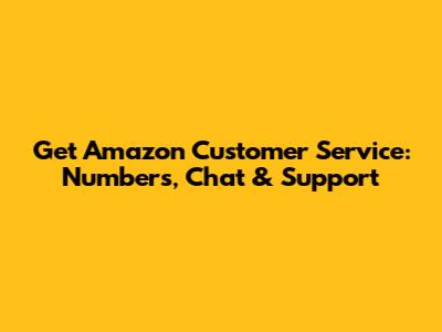 Get Amazon Customer Service: Numbers, Chat & Support