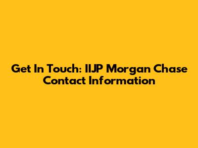 Get In Touch: IIJP Morgan Chase Contact Information