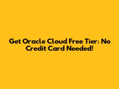 Get Oracle Cloud Free Tier: No Credit Card Needed!