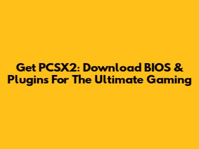 Get PCSX2: Download BIOS & Plugins For The Ultimate Gaming