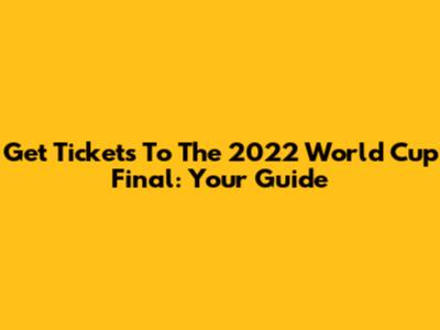 Get Tickets To The 2022 World Cup Final: Your Guide