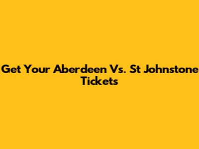 Get Your Aberdeen Vs. St Johnstone Tickets