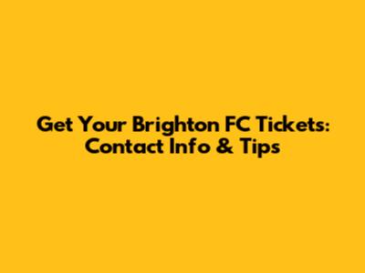 Get Your Brighton FC Tickets: Contact Info & Tips