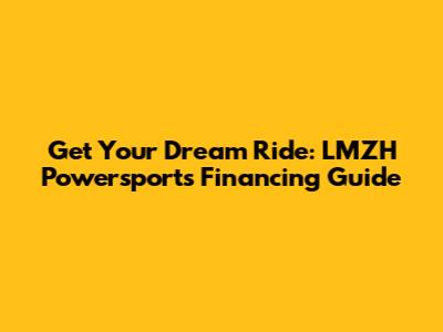 Get Your Dream Ride: LMZH Powersports Financing Guide