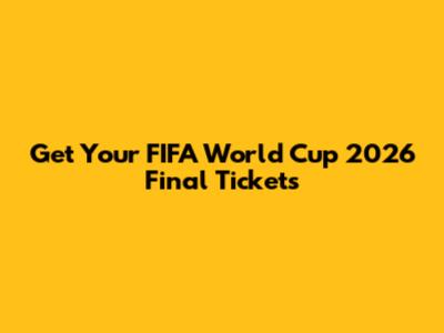 Get Your FIFA World Cup 2026 Final Tickets
