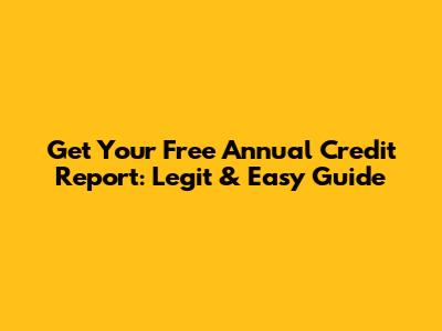 Get Your Free Annual Credit Report: Legit & Easy Guide