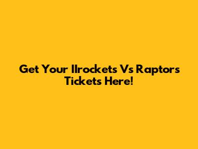 Get Your IIrockets Vs Raptors Tickets Here!