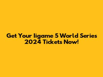 Get Your Iigame 5 World Series 2024 Tickets Now!