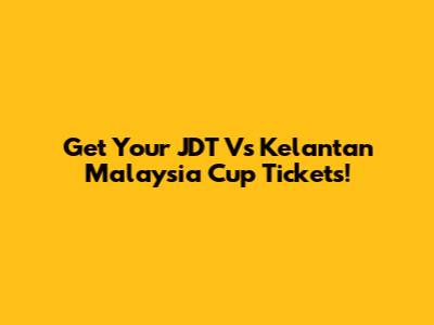 Get Your JDT Vs Kelantan Malaysia Cup Tickets!
