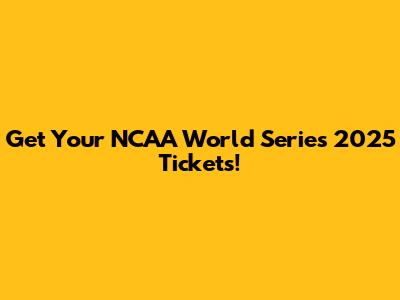 Get Your NCAA World Series 2025 Tickets!